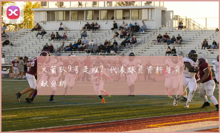 火箭队9号是谁？代表球员资料与贡献分析