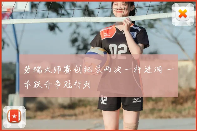 劳瑞大师赛创纪录两次一杆进洞 一举跃升争冠行列