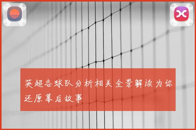 英超各球队分析相关全景解读为你还原幕后故事